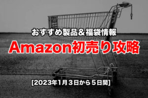 2023年Amazon初売りセール攻略！目玉商品やおすすめ福袋を紹介