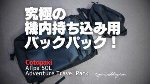 究極の機内持ち込み用バックパック！Cotopaxi Allpa 50L Adventure Travel Pack