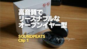 SOUNDPEATS Clip1 実機レビュー｜耳を塞がないのに高音質なイヤーカフ型ワイヤレスイヤホン