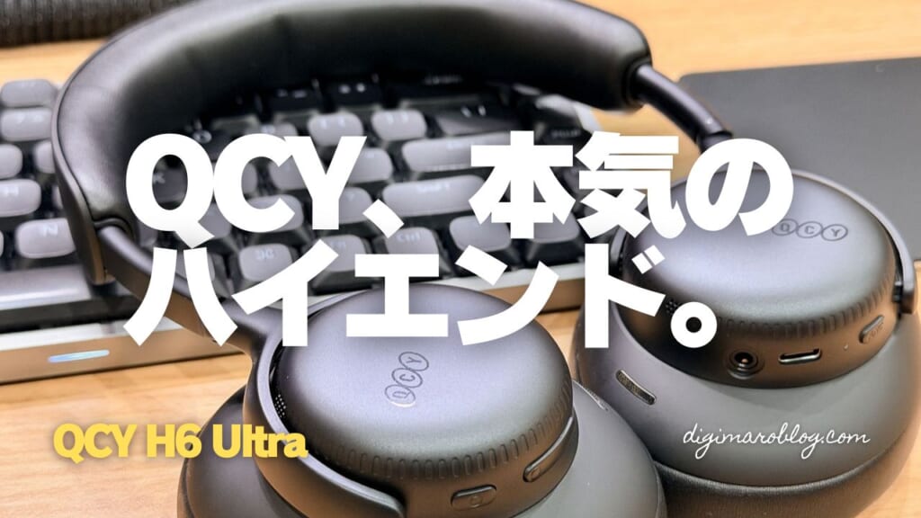 QCY H6 Ultra レビュー|ANC -60dB・3台マルチポイント・LDAC対応のQCY最上位ワイヤレスヘッドホンを使ってみた